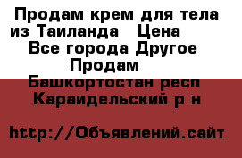 Продам крем для тела из Таиланда › Цена ­ 380 - Все города Другое » Продам   . Башкортостан респ.,Караидельский р-н